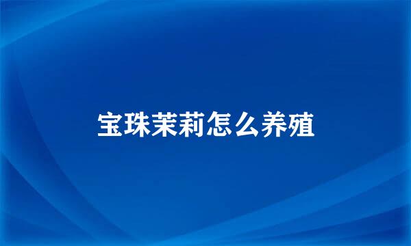宝珠茉莉怎么养殖