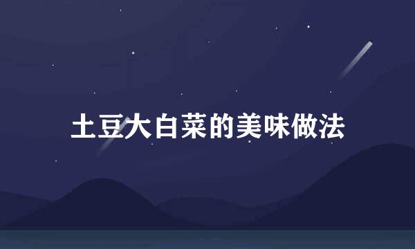 土豆大白菜的美味做法