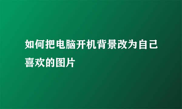 如何把电脑开机背景改为自己喜欢的图片
