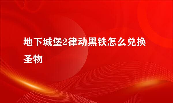 地下城堡2律动黑铁怎么兑换圣物