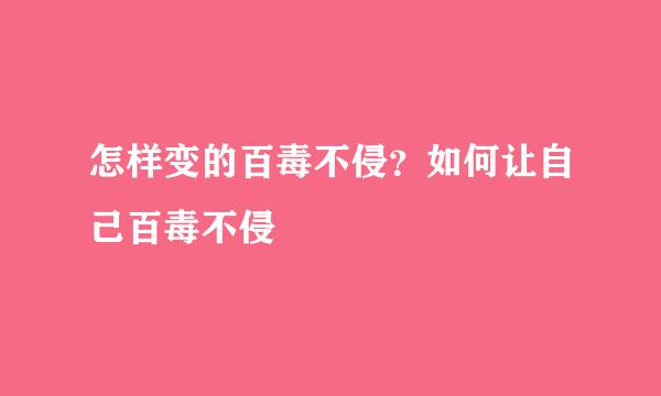 怎样变的百毒不侵？如何让自己百毒不侵