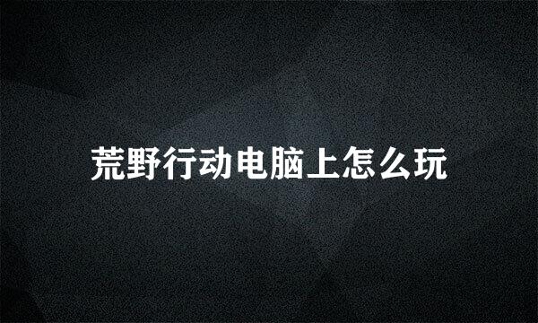 荒野行动电脑上怎么玩