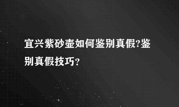 宜兴紫砂壶如何鉴别真假?鉴别真假技巧？