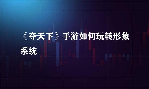 《夺天下》手游如何玩转形象系统