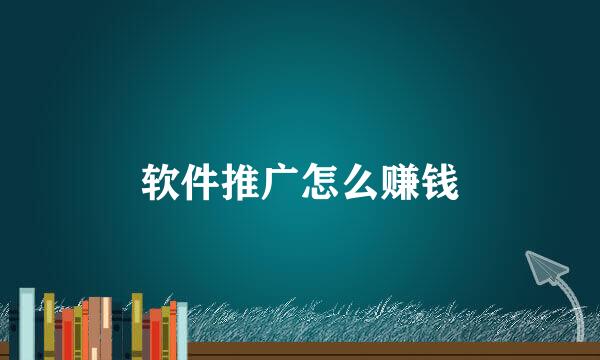 软件推广怎么赚钱
