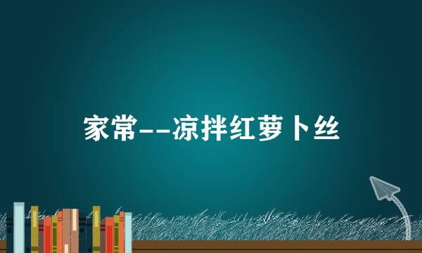 家常--凉拌红萝卜丝