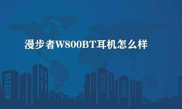 漫步者W800BT耳机怎么样