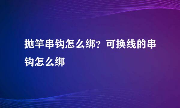抛竿串钩怎么绑？可换线的串钩怎么绑