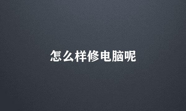 怎么样修电脑呢