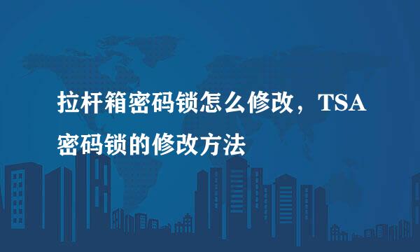 拉杆箱密码锁怎么修改，TSA密码锁的修改方法