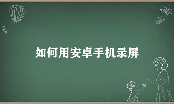 如何用安卓手机录屏