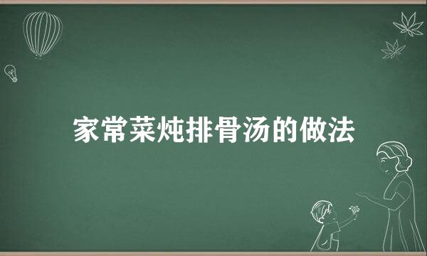 家常菜炖排骨汤的做法