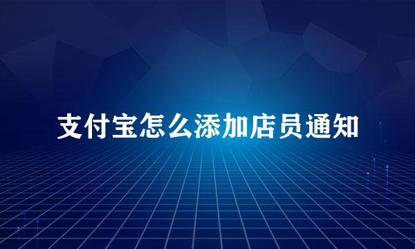 支付宝怎么添加店员通知