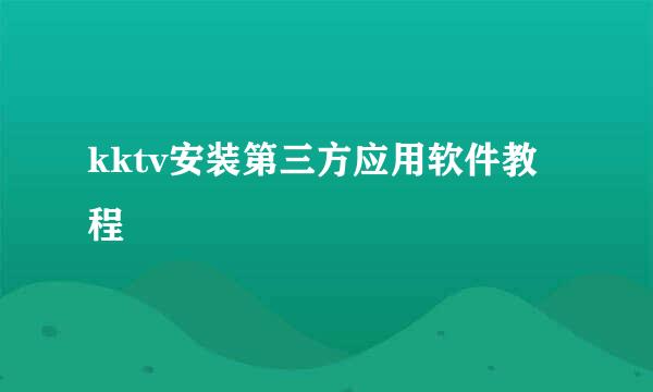 kktv安装第三方应用软件教程