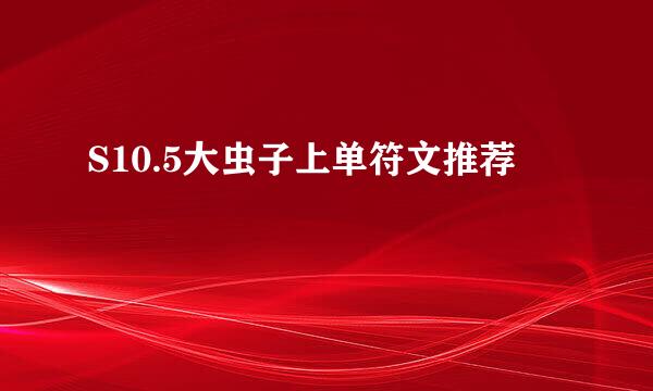 S10.5大虫子上单符文推荐