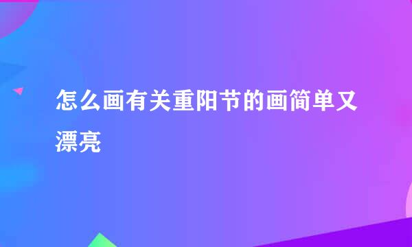 怎么画有关重阳节的画简单又漂亮