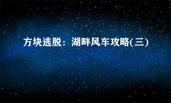 方块逃脱：湖畔风车攻略(三)