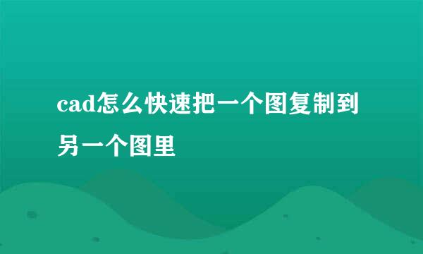 cad怎么快速把一个图复制到另一个图里