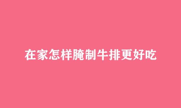 在家怎样腌制牛排更好吃