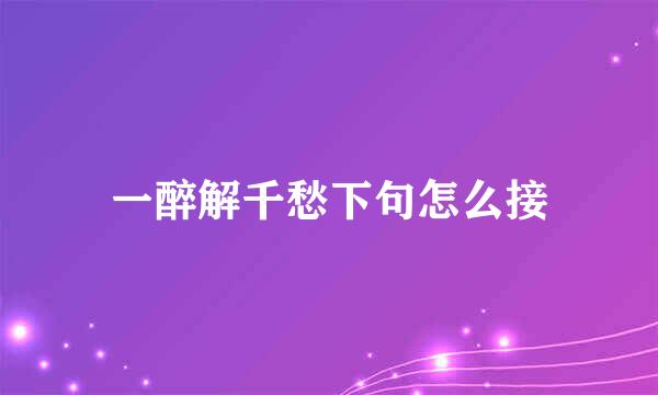 一醉解千愁下句怎么接