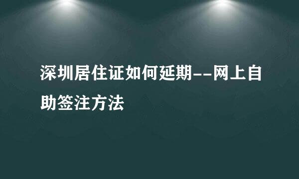 深圳居住证如何延期--网上自助签注方法