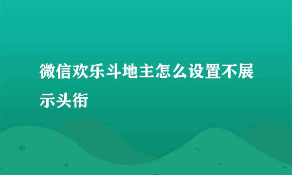 微信欢乐斗地主怎么设置不展示头衔