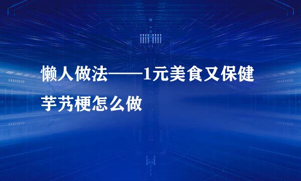 懒人做法——1元美食又保健芋艿梗怎么做