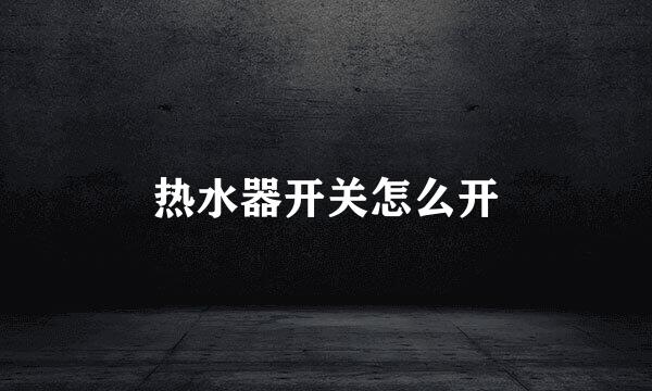热水器开关怎么开