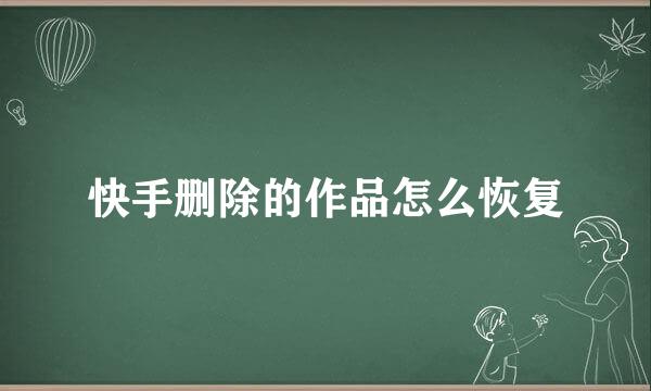 快手删除的作品怎么恢复