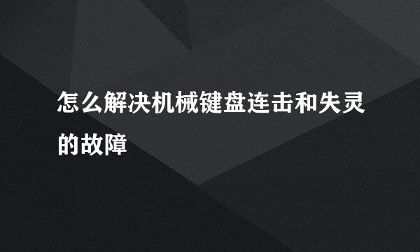 怎么解决机械键盘连击和失灵的故障