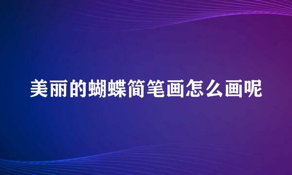 美丽的蝴蝶简笔画怎么画呢