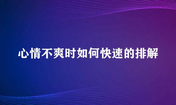 心情不爽时如何快速的排解
