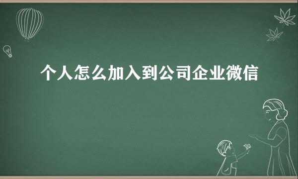 个人怎么加入到公司企业微信