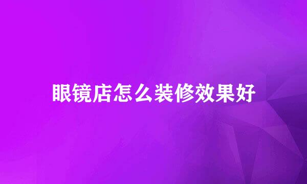 眼镜店怎么装修效果好