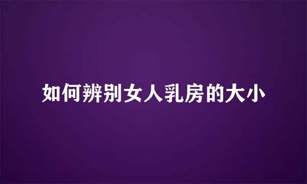 如何辨别女人乳房的大小