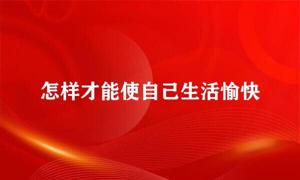 怎样才能使自己生活愉快