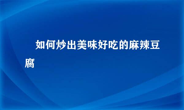 ​如何炒出美味好吃的麻辣豆腐