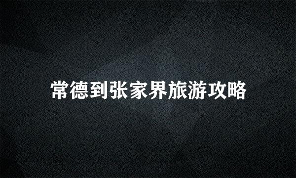 常德到张家界旅游攻略