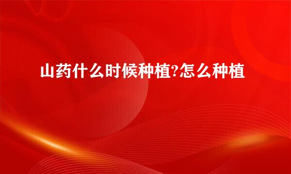 山药什么时候种植?怎么种植