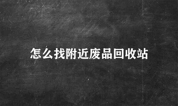 怎么找附近废品回收站