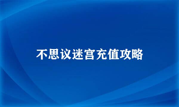 不思议迷宫充值攻略