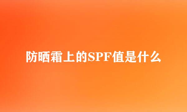 防晒霜上的SPF值是什么