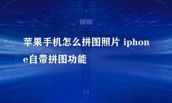 苹果手机怎么拼图照片 iphone自带拼图功能