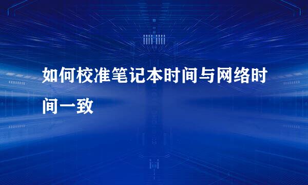 如何校准笔记本时间与网络时间一致