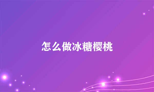 怎么做冰糖樱桃