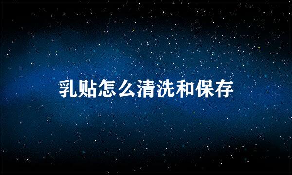 乳贴怎么清洗和保存