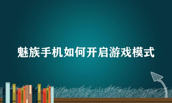 魅族手机如何开启游戏模式