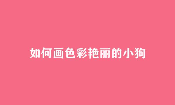 如何画色彩艳丽的小狗