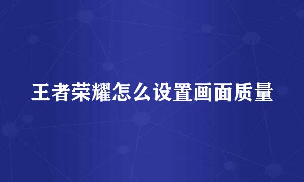 王者荣耀怎么设置画面质量