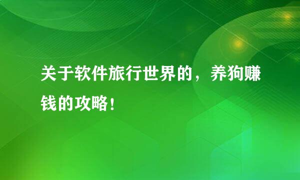 关于软件旅行世界的，养狗赚钱的攻略！